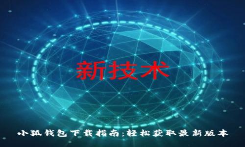 小狐钱包下载指南：轻松获取最新版本