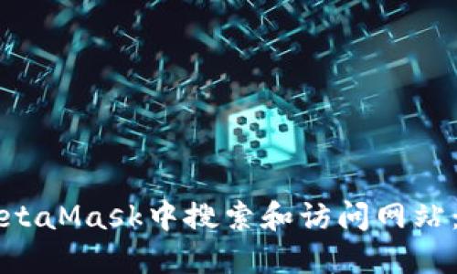 如何在MetaMask中搜索和访问网站：完整指南