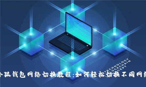 小狐钱包网络切换教程：如何轻松切换不同网络