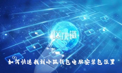 如何快速找到小狐钱包电脑安装包位置