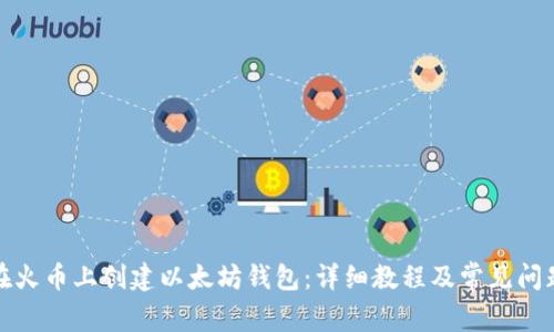 如何在火币上创建以太坊钱包：详细教程及常见问题解答