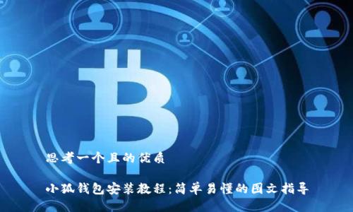 思考一个且的优质

小狐钱包安装教程：简单易懂的图文指导