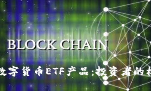 全面解析数字货币ETF产品：投资者的机遇与挑战