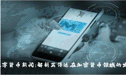  英伟达数字货币新闻：解析英伟达在加密货币领域的发展与前景