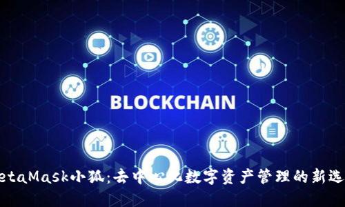 MetaMask小狐：去中心化数字资产管理的新选择
