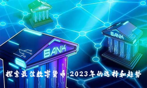 探索最佳数字货币：2023年的选择和趋势